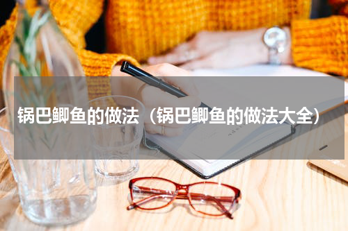锅巴鲫鱼的做法（锅巴鲫鱼的做法大全）