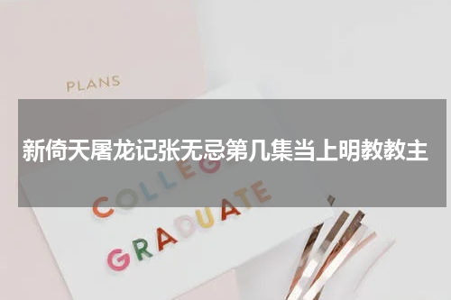 新倚天屠龙记张无忌第几集当上明教教主