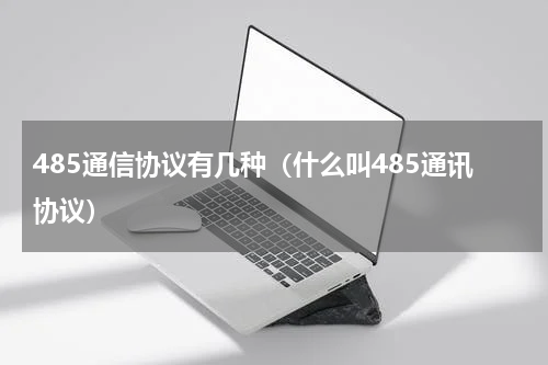 485通信协议有几种（什么叫485通讯协议）