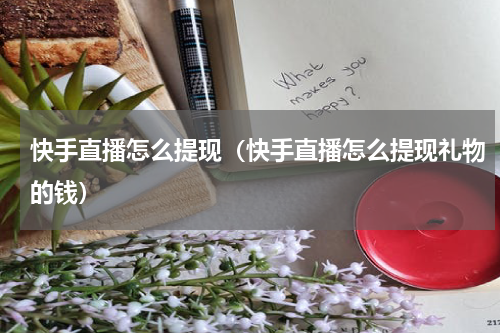 快手直播怎么提现（快手直播怎么提现礼物的钱）