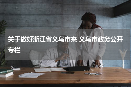 关于做好浙江省义乌市来 义乌市政务公开专栏