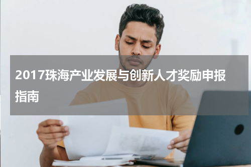 2017珠海产业发展与创新人才奖励申报指南