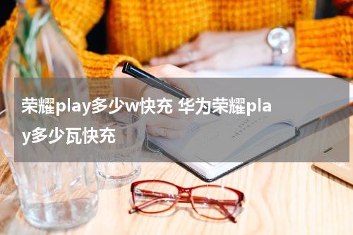 荣耀play多少w快充 华为荣耀play多少瓦快充