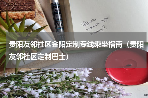 贵阳友邻社区金阳定制专线乘坐指南（贵阳友邻社区定制巴士）