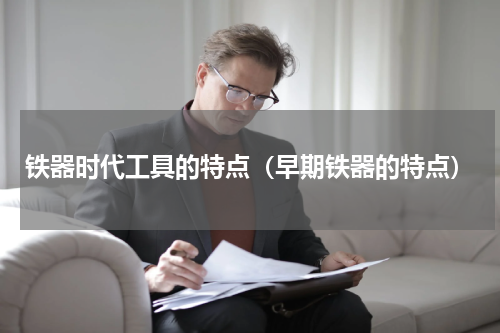 铁器时代工具的特点（早期铁器的特点）