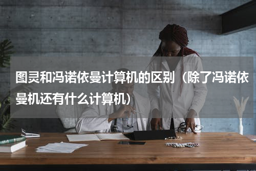 图灵和冯诺依曼计算机的区别（除了冯诺依曼机还有什么计算机）