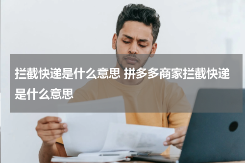 拦截快递是什么意思 拼多多商家拦截快递是什么意思