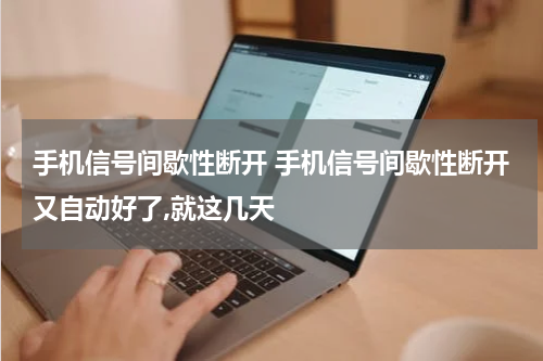 手机信号间歇性断开 手机信号间歇性断开又自动好了,就这几天