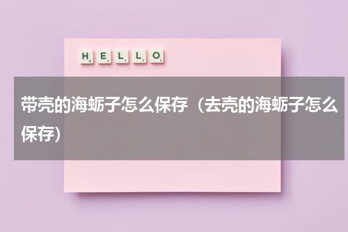 带壳的海蛎子怎么保存（去壳的海蛎子怎么保存）