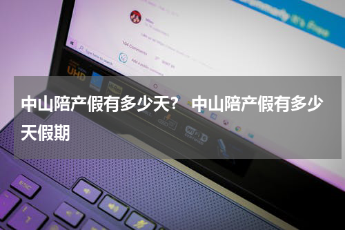 中山陪产假有多少天？ 中山陪产假有多少天假期