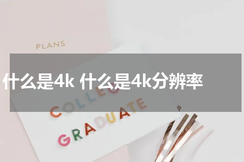 什么是4k 什么是4k分辨率