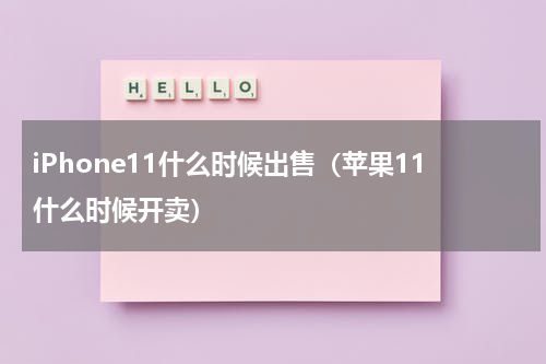 iPhone11什么时候出售（苹果11什么时候开卖）