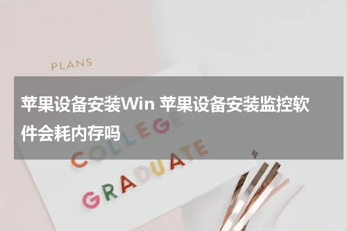苹果设备安装Win 苹果设备安装监控软件会耗内存吗
