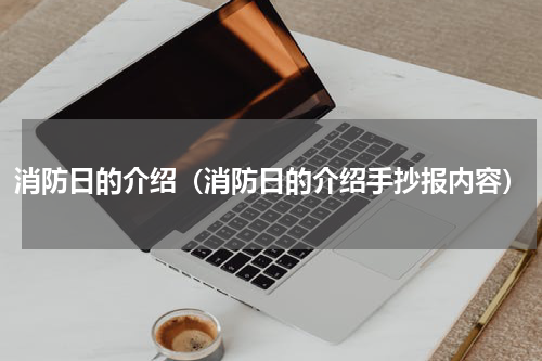 消防日的介绍（消防日的介绍手抄报内容）