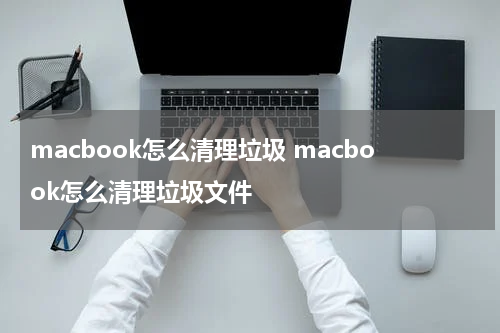 macbook怎么清理垃圾 macbook怎么清理垃圾文件