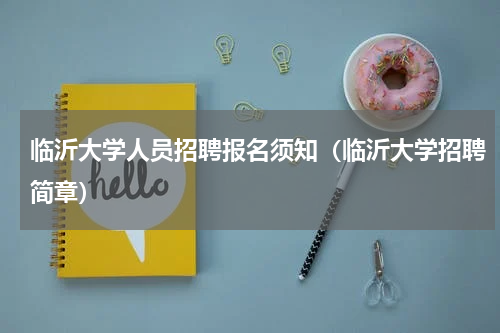 临沂大学人员招聘报名须知（临沂大学招聘简章）