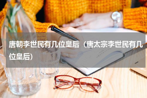 唐朝李世民有几位皇后（唐太宗李世民有几位皇后）