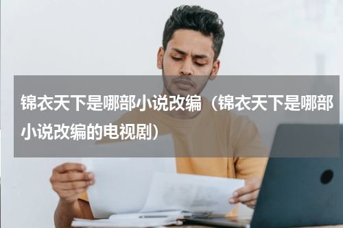锦衣天下是哪部小说改编（锦衣天下是哪部小说改编的电视剧）