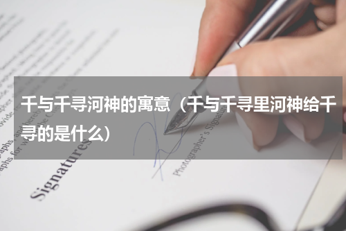 千与千寻河神的寓意（千与千寻里河神给千寻的是什么）