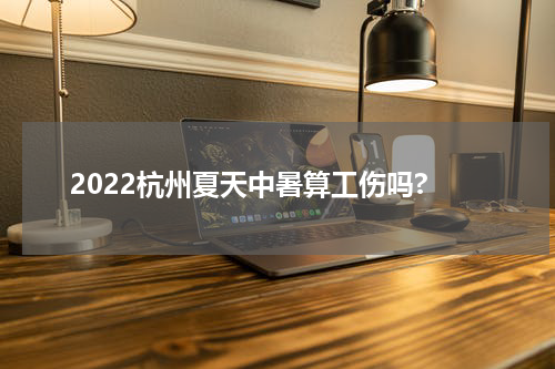 2022杭州夏天中暑算工伤吗?