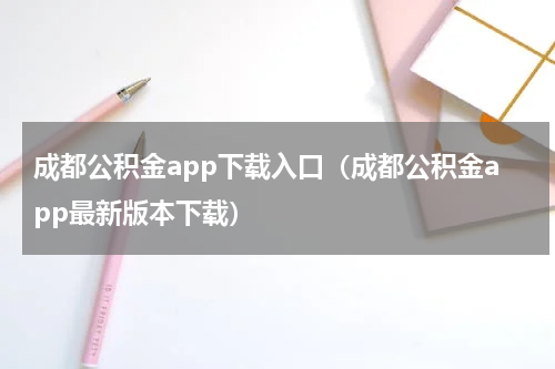 成都公积金app下载入口（成都公积金app最新版本下载）
