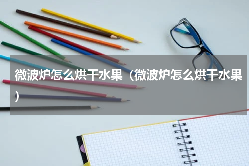 微波炉怎么烘干水果（微波炉怎么烘干水果）