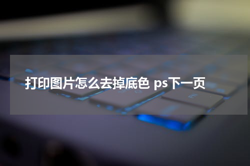 打印图片怎么去掉底色 ps下一页