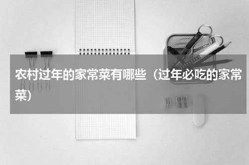 农村过年的家常菜有哪些（过年必吃的家常菜）