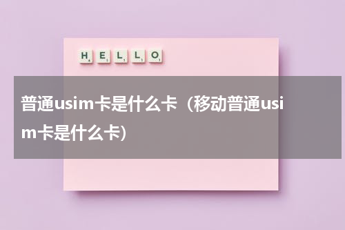 普通usim卡是什么卡（移动普通usim卡是什么卡）