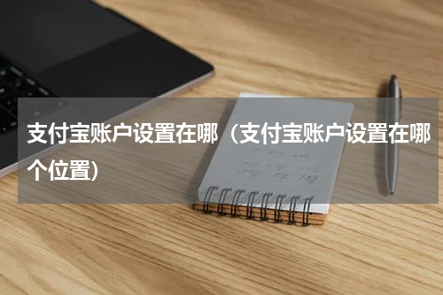 支付宝账户设置在哪（支付宝账户设置在哪个位置）