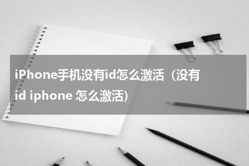 iPhone手机没有id怎么激活（没有id iphone 怎么激活）
