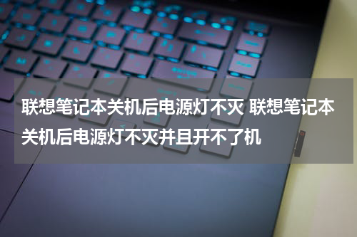 联想笔记本关机后电源灯不灭 联想笔记本关机后电源灯不灭并且开不了机