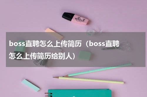 boss直聘怎么上传简历（boss直聘怎么上传简历给别人）