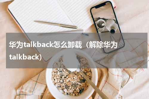 华为talkback怎么卸载（解除华为talkback）
