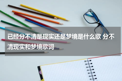 已经分不清是现实还是梦境是什么歌 分不清现实和梦境歌词