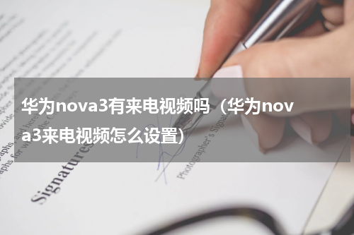 华为nova3有来电视频吗（华为nova3来电视频怎么设置）
