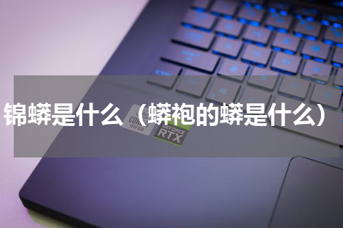 锦蟒是什么（蟒袍的蟒是什么）