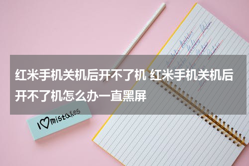 红米手机关机后开不了机 红米手机关机后开不了机怎么办一直黑屏