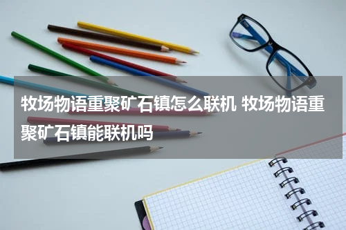 牧场物语重聚矿石镇怎么联机 牧场物语重聚矿石镇能联机吗