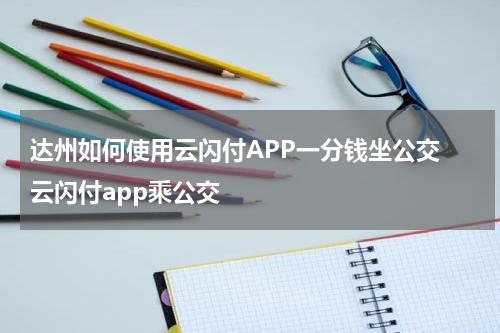 达州如何使用云闪付APP一分钱坐公交 云闪付app乘公交