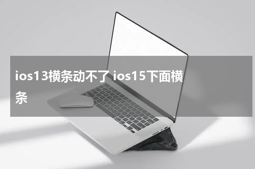 ios13横条动不了 ios15下面横条