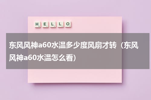 东风风神a60水温多少度风扇才转（东风风神a60水温怎么看）