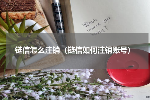 链信怎么注销（链信如何注销账号）