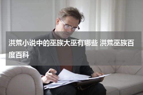 洪荒小说中的巫族大巫有哪些 洪荒巫族百度百科