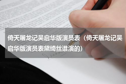 倚天屠龙记吴启华版演员表（倚天屠龙记吴启华版演员表黛绮丝谁演的）