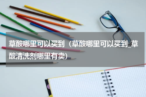 草酸哪里可以买到（草酸哪里可以买到_草酸清洗剂哪里有卖）