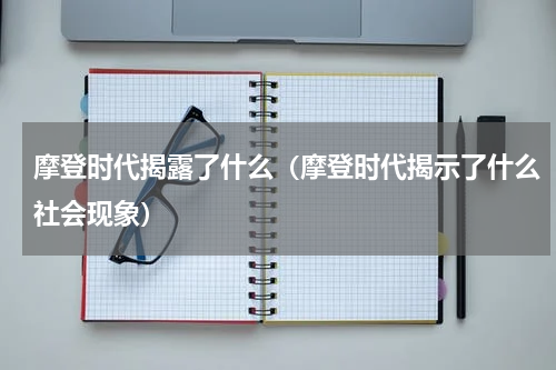摩登时代揭露了什么（摩登时代揭示了什么社会现象）