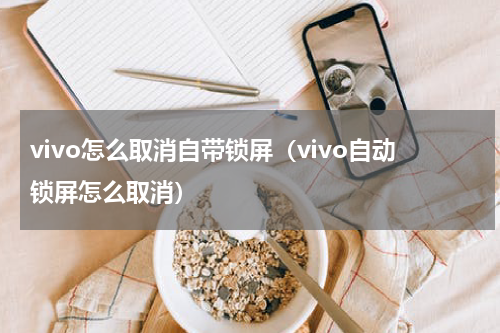vivo怎么取消自带锁屏（vivo自动锁屏怎么取消）