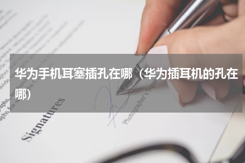 华为手机耳塞插孔在哪（华为插耳机的孔在哪）