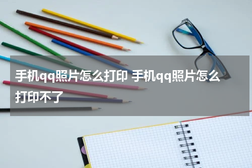 手机qq照片怎么打印 手机qq照片怎么打印不了